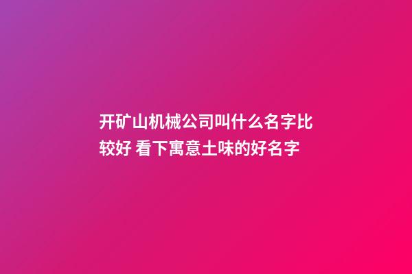 开矿山机械公司叫什么名字比较好 看下寓意土味的好名字-第1张-公司起名-玄机派